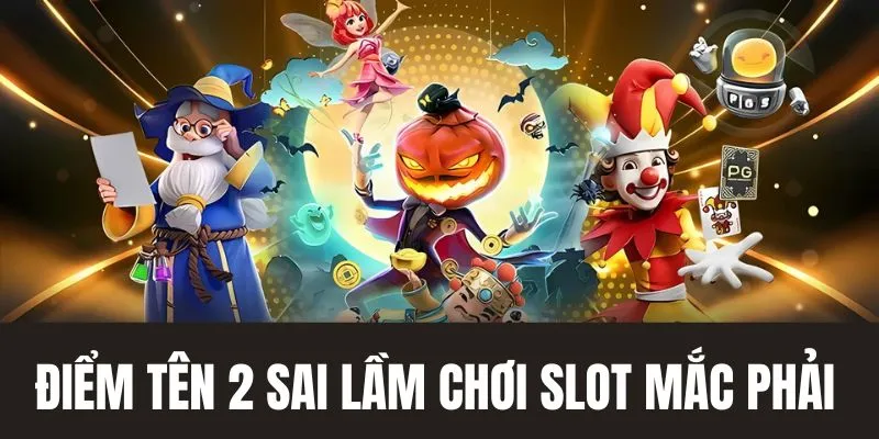 Điểm tên 2 sai lầm người chơi slot mắc phải