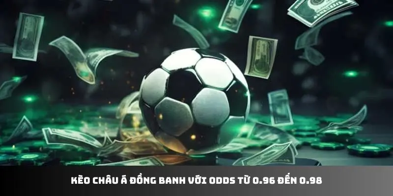 Kèo châu Á đồng banh với Odds từ 0.96 đến 0.98